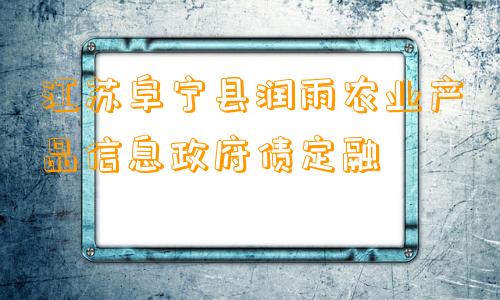 江苏阜宁县润雨农业产品信息政府债定融