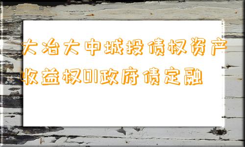 大冶大中城投债权资产收益权01政府债定融