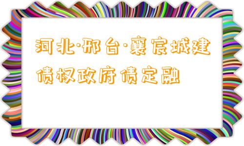 河北·邢台·襄宸城建债权政府债定融