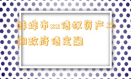 蚌埠市xx债权资产二期政府债定融