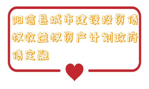 阳信县城市建设投资债权收益权资产计划政府债定融