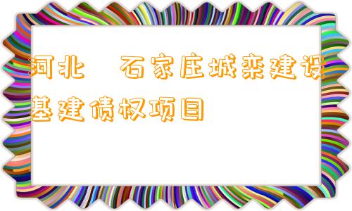 河北•石家庄城栾建设基建债权项目