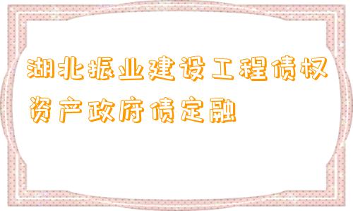 湖北振业建设工程债权资产政府债定融