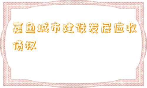 嘉鱼城市建设发展应收债权