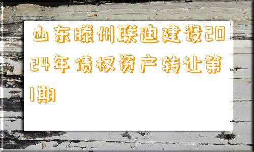 山东滕州联迪建设2024年债权资产转让第1期