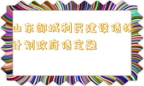 山东邹城利民建设债权计划政府债定融