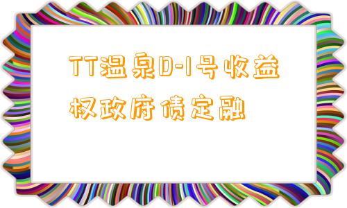 TT温泉D-1号收益权政府债定融