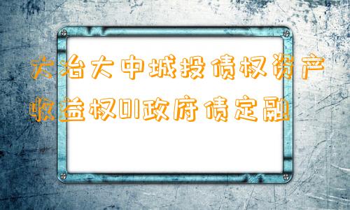 大冶大中城投债权资产收益权01政府债定融