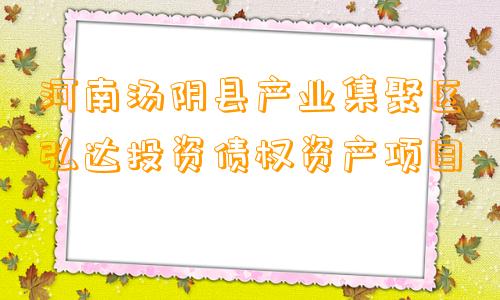 河南汤阴县产业集聚区弘达投资债权资产项目