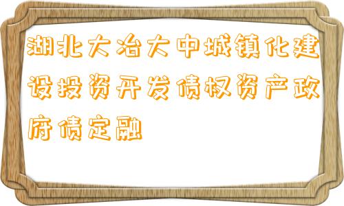 湖北大冶大中城镇化建设投资开发债权资产政府债定融