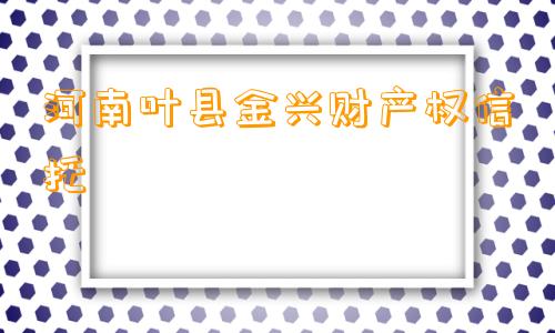 河南叶县金兴财产权信托