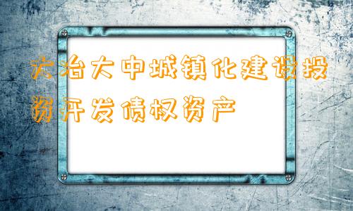 大冶大中城镇化建设投资开发债权资产