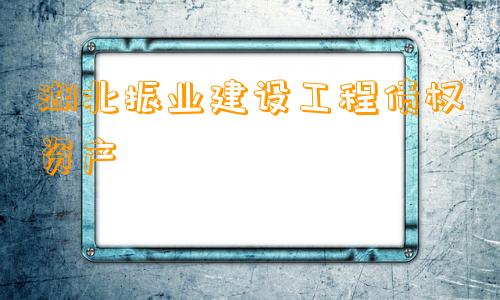 湖北振业建设工程债权资产