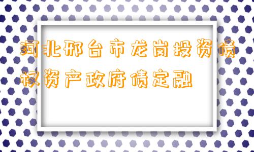 河北邢台市龙岗投资债权资产政府债定融