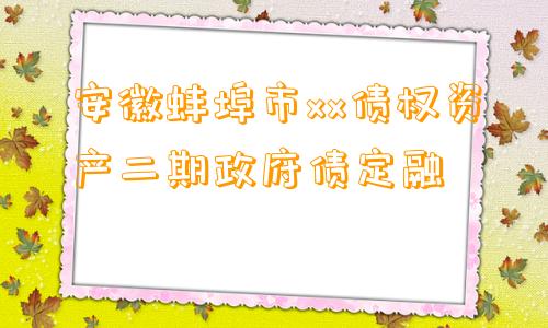 安徽蚌埠市xx债权资产二期政府债定融