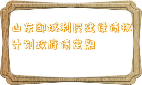 山东邹城利民建设债权计划政府债定融