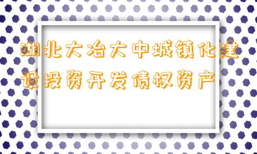 湖北大冶大中城镇化建设投资开发债权资产