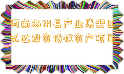 河南汤阴县产业集聚区弘达投资债权资产项目