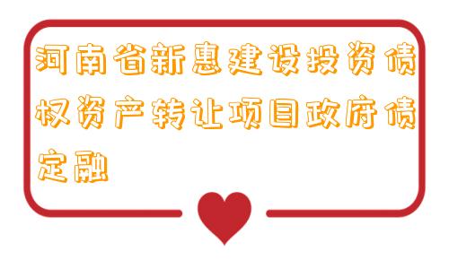 河南省新惠建设投资债权资产转让项目政府债定融