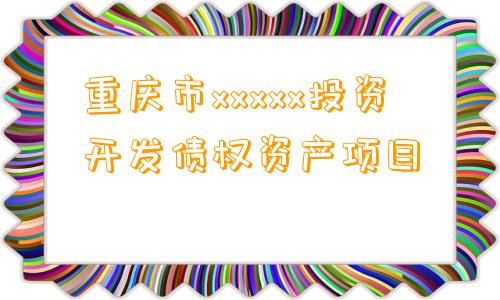 重庆市xxxxx投资开发债权资产项目