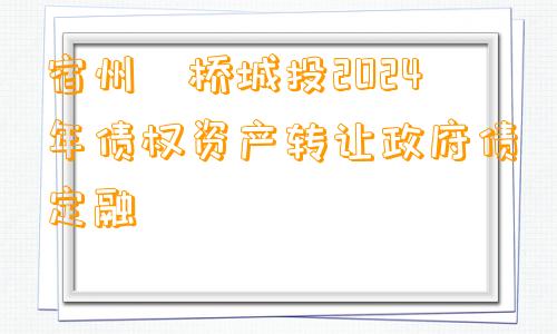 宿州埇桥城投2024年债权资产转让政府债定融