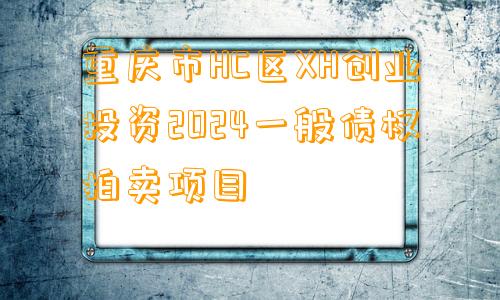 重庆市HC区XH创业投资2024一般债权拍卖项目