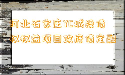 河北石家庄YC城投债权权益项目政府债定融