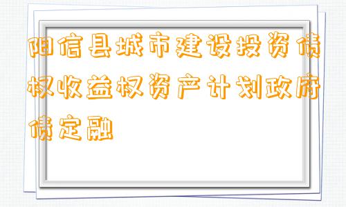 阳信县城市建设投资债权收益权资产计划政府债定融