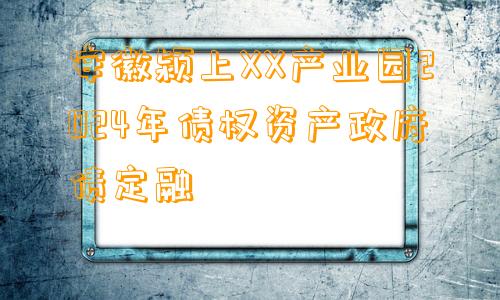 安徽颍上XX产业园2024年债权资产政府债定融