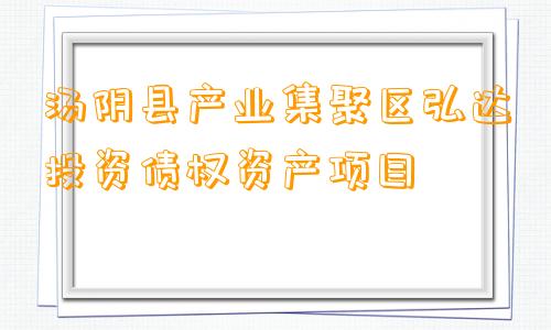 汤阴县产业集聚区弘达投资债权资产项目