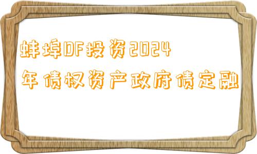 蚌埠DF投资2024年债权资产政府债定融