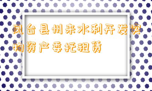 凤台县州来水利开发实物资产委托租赁