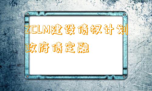 ZCLM建设债权计划政府债定融