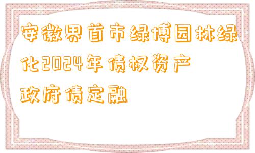 安徽界首市绿博园林绿化2024年债权资产政府债定融