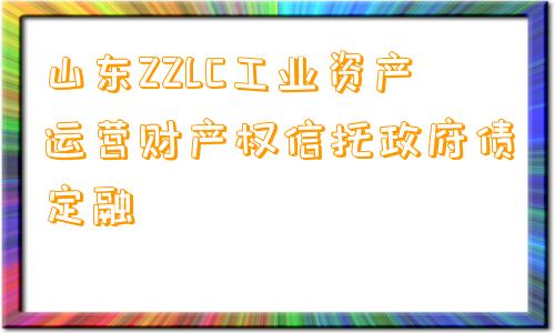 山东ZZLC工业资产运营财产权信托政府债定融