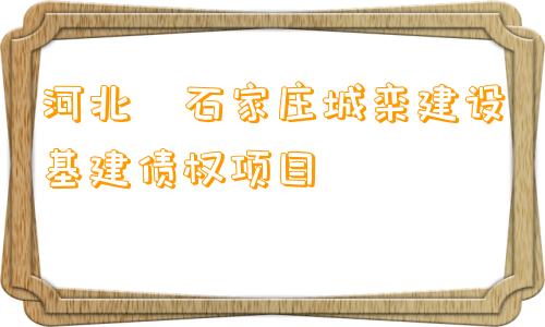 河北•石家庄城栾建设基建债权项目