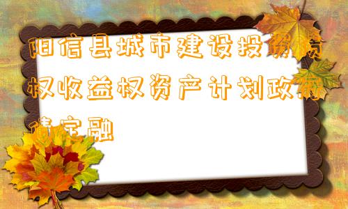 阳信县城市建设投资债权收益权资产计划政府债定融