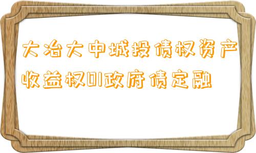 大冶大中城投债权资产收益权01政府债定融