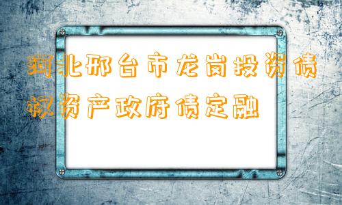 河北邢台市龙岗投资债权资产政府债定融