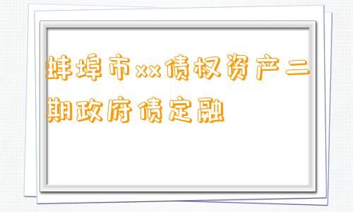 蚌埠市xx债权资产二期政府债定融