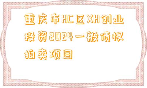 重庆市HC区XH创业投资2024一般债权拍卖项目