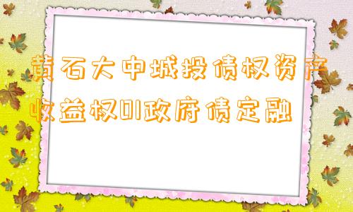 黄石大中城投债权资产收益权01政府债定融