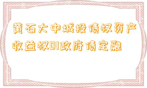 黄石大中城投债权资产收益权01政府债定融