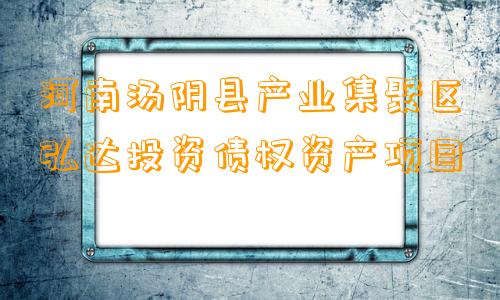 河南汤阴县产业集聚区弘达投资债权资产项目