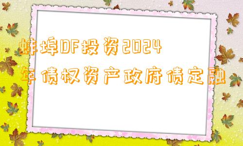 蚌埠DF投资2024年债权资产政府债定融