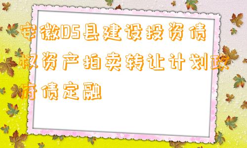 安徽DS县建设投资债权资产拍卖转让计划政府债定融