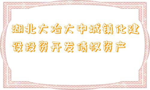 湖北大冶大中城镇化建设投资开发债权资产