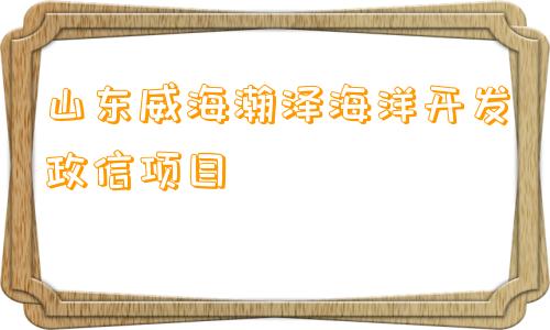 山东威海瀚泽海洋开发政信项目