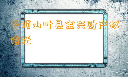 平顶山叶县金兴财产权信托