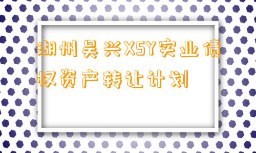 湖州吴兴XSY实业债权资产转让计划